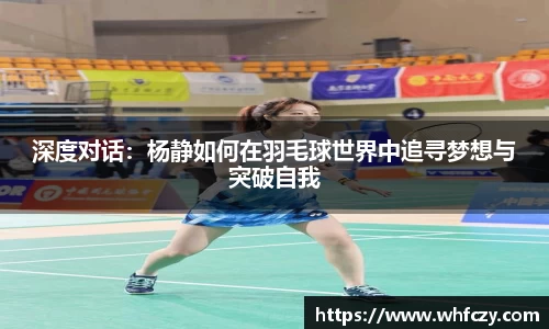 深度对话：杨静如何在羽毛球世界中追寻梦想与突破自我
