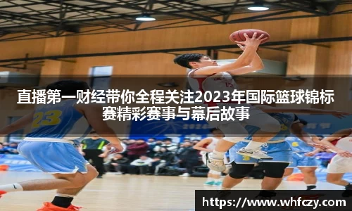 直播第一财经带你全程关注2023年国际篮球锦标赛精彩赛事与幕后故事