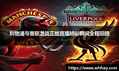 利物浦与曼联激战正酣直播精彩瞬间全程回顾