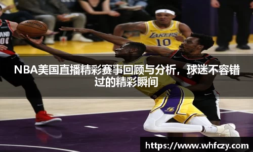 NBA美国直播精彩赛事回顾与分析，球迷不容错过的精彩瞬间