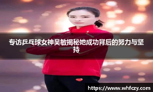 专访乒乓球女神吴敏揭秘她成功背后的努力与坚持