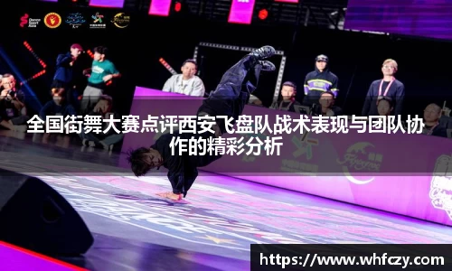 全国街舞大赛点评西安飞盘队战术表现与团队协作的精彩分析