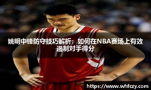 姚明中锋防守技巧解析：如何在NBA赛场上有效遏制对手得分