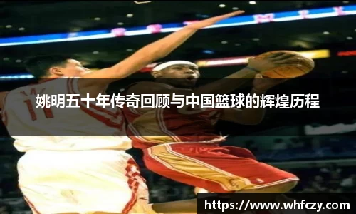 姚明五十年传奇回顾与中国篮球的辉煌历程