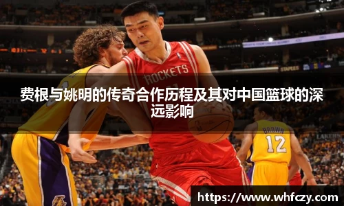 费根与姚明的传奇合作历程及其对中国篮球的深远影响