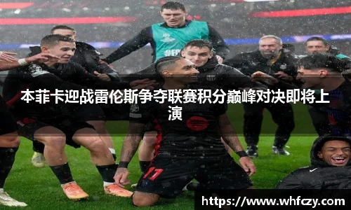 本菲卡迎战雷伦斯争夺联赛积分巅峰对决即将上演